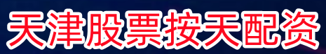 天津股票按天配资_股票配资公司优选_期货配资网上开户