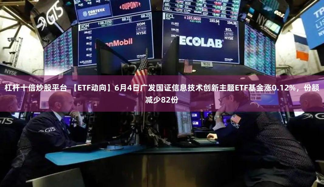 杠杆十倍炒股平台 【ETF动向】6月4日广发国证信息技术创新主题ETF基金涨0.12%,份额减少82份