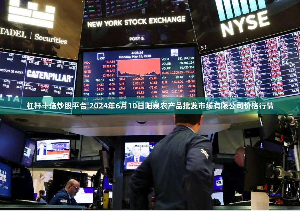 杠杆十倍炒股平台 2024年6月10日阳泉农产品批发市场有限公司价格行情