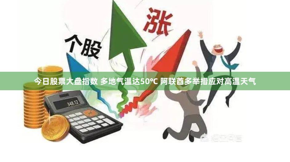 今日股票大盘指数 多地气温达50℃ 阿联酋多举措应对高温天气