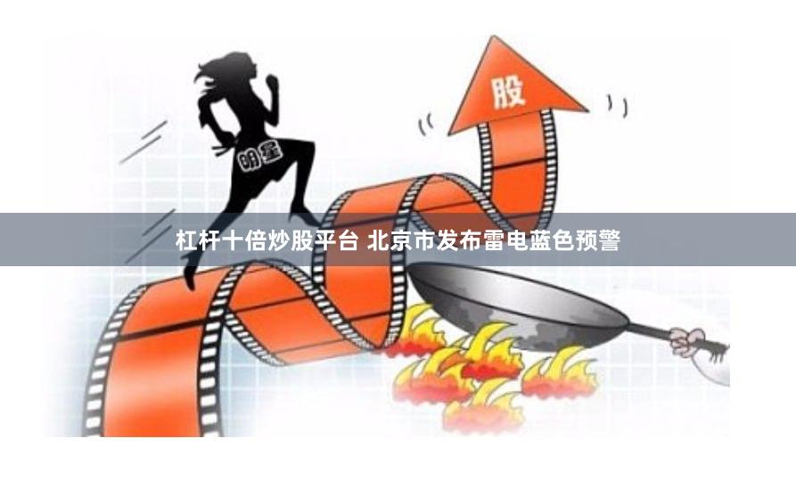 杠杆十倍炒股平台 北京市发布雷电蓝色预警