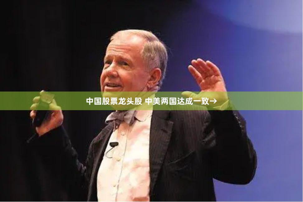中国股票龙头股 中美两国达成一致→