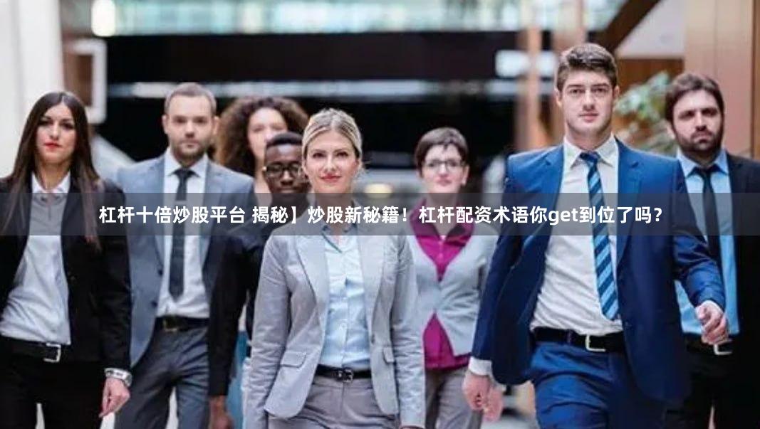 杠杆十倍炒股平台 揭秘】炒股新秘籍！杠杆配资术语你get到位了吗？