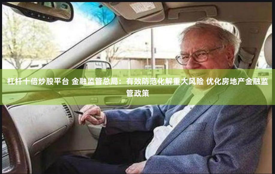 杠杆十倍炒股平台 金融监管总局：有效防范化解重大风险 优化房地产金融监管政策