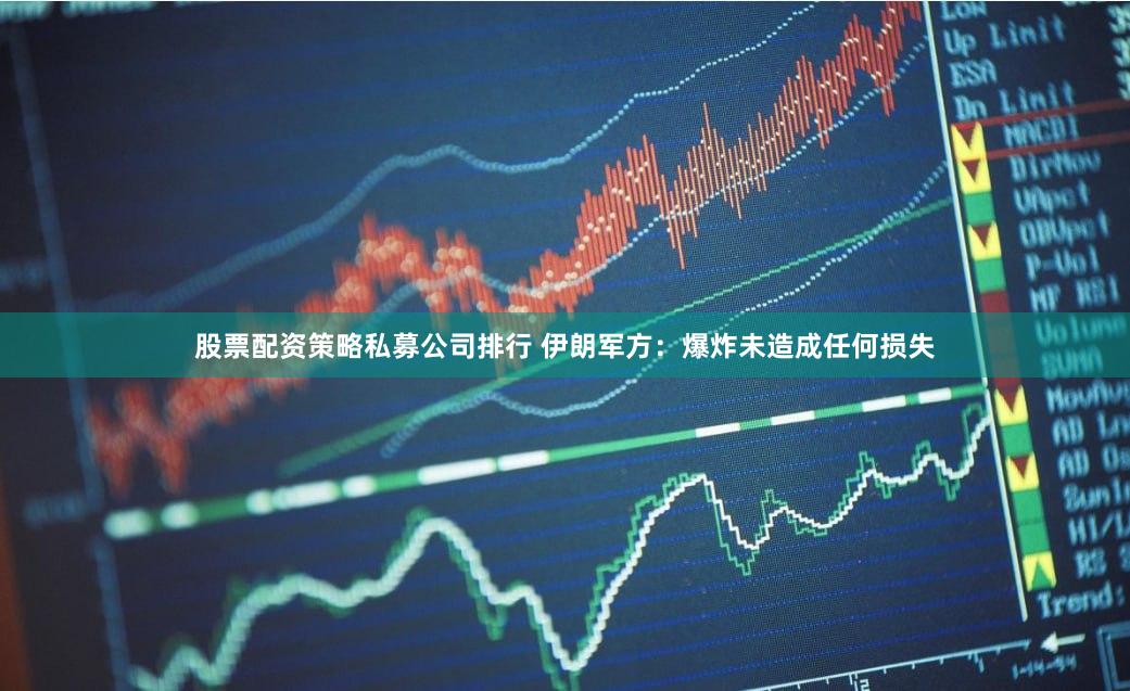股票配资策略私募公司排行 伊朗军方：爆炸未造成任何损失