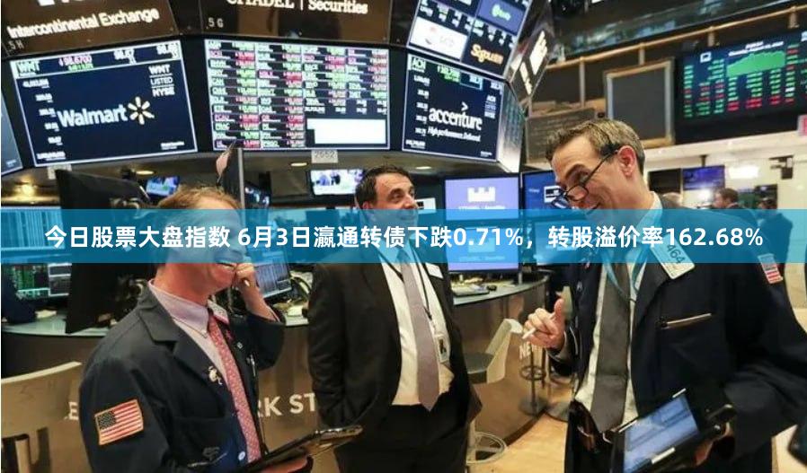 今日股票大盘指数 6月3日瀛通转债下跌0.71%，转股溢价率162.68%