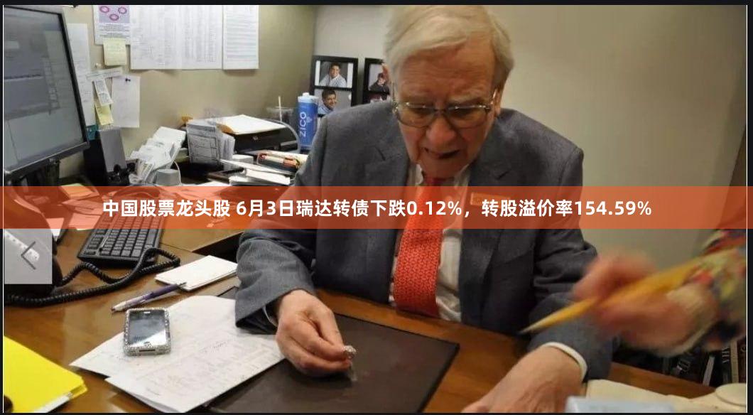 中国股票龙头股 6月3日瑞达转债下跌0.12%，转股溢价率154.59%