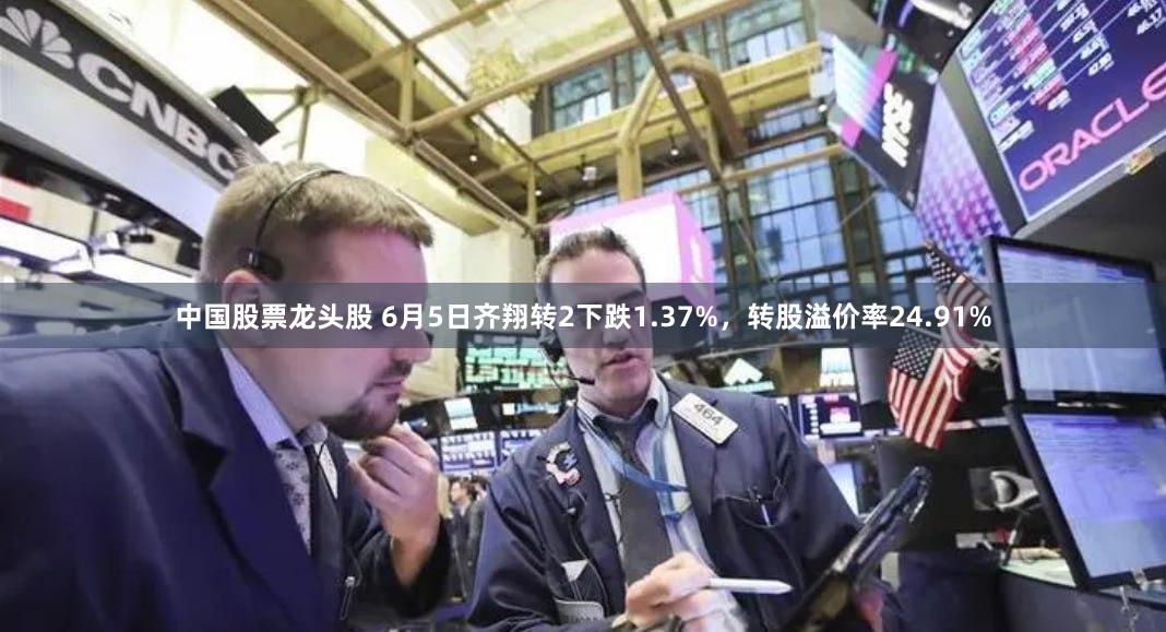 中国股票龙头股 6月5日齐翔转2下跌1.37%，转股溢价率24.91%