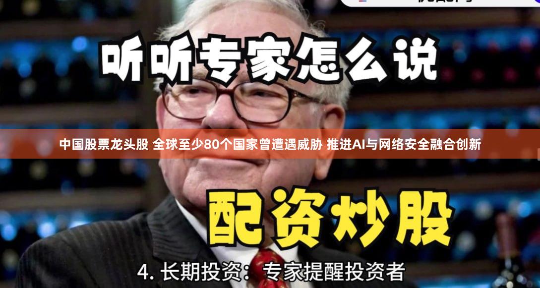 中国股票龙头股 全球至少80个国家曾遭遇威胁 推进AI与网络安全融合创新