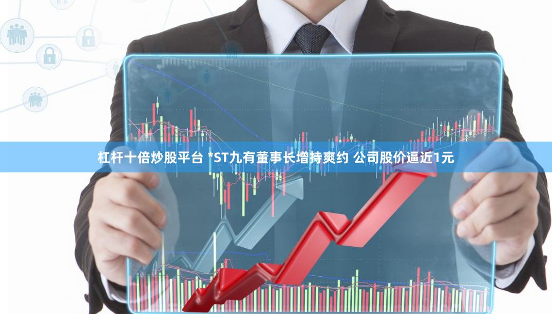 杠杆十倍炒股平台 *ST九有董事长增持爽约 公司股价逼近1元