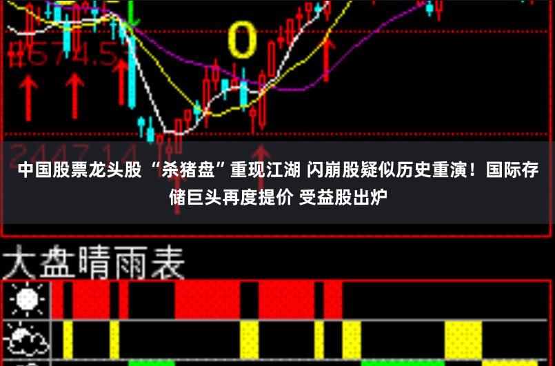 中国股票龙头股 “杀猪盘”重现江湖 闪崩股疑似历史重演！国际存储巨头再度提价 受益股出炉
