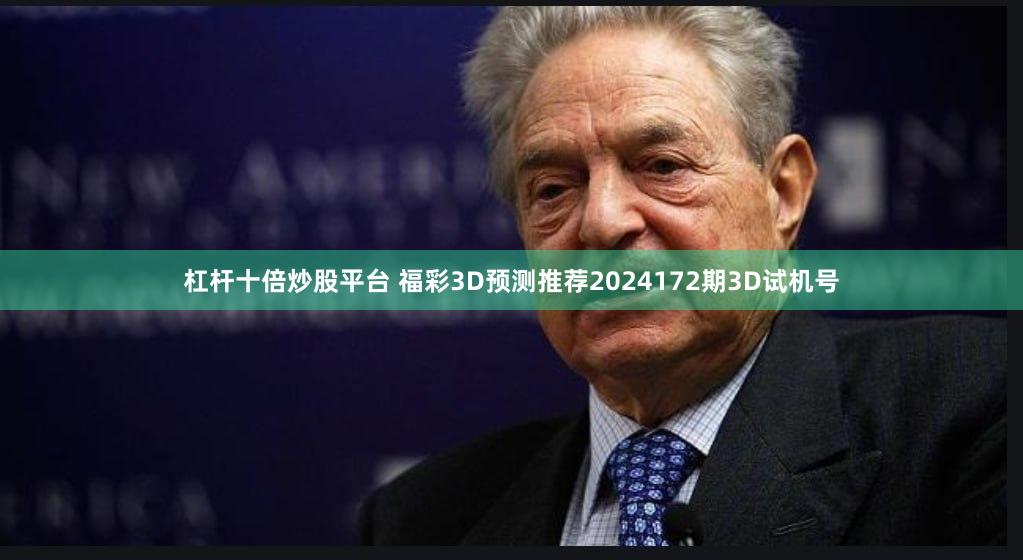 杠杆十倍炒股平台 福彩3D预测推荐2024172期3D试机号