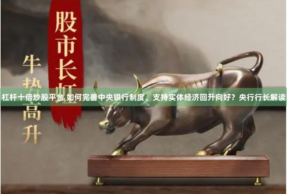 杠杆十倍炒股平台 如何完善中央银行制度、支持实体经济回升向好？央行行长解读