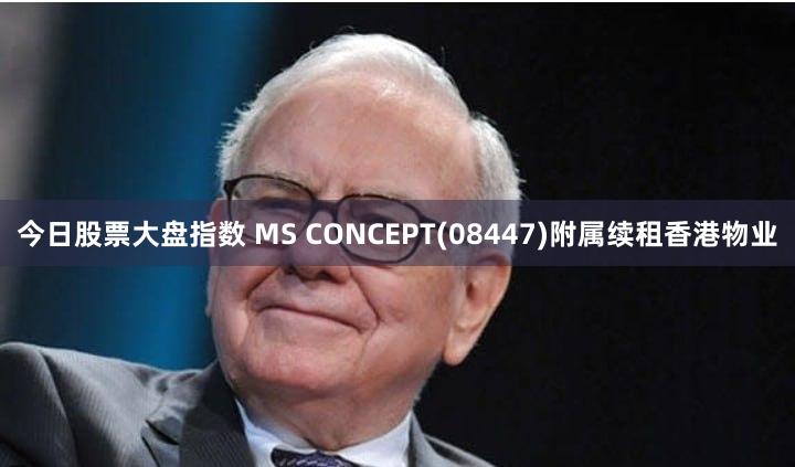 今日股票大盘指数 MS CONCEPT(08447)附属续租香港物业