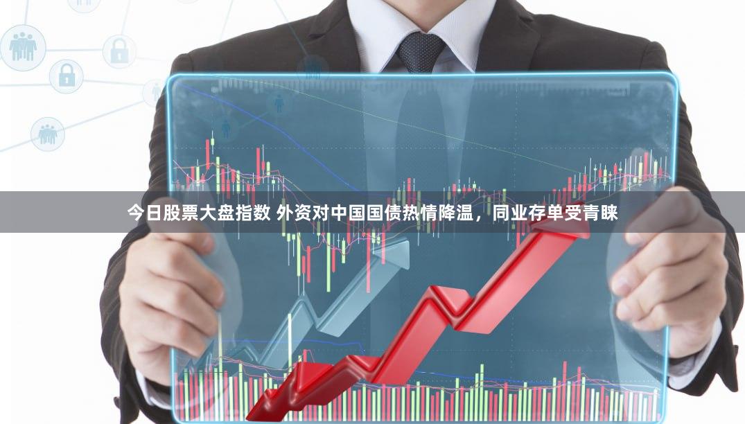 今日股票大盘指数 外资对中国国债热情降温，同业存单受青睐