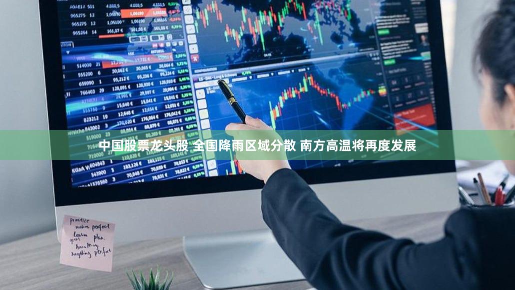 中国股票龙头股 全国降雨区域分散 南方高温将再度发展