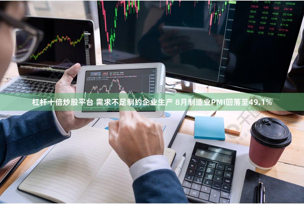 杠杆十倍炒股平台 需求不足制约企业生产 8月制造业PMI回落至49.1%