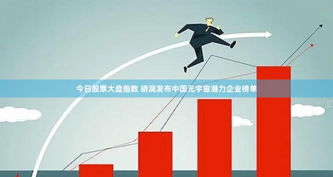今日股票大盘指数 胡润发布中国元宇宙潜力企业榜单