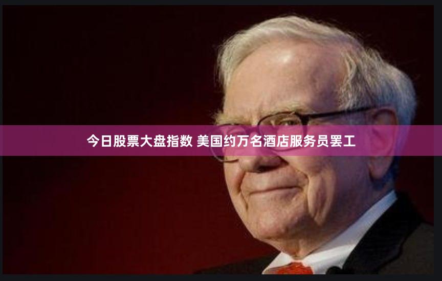 今日股票大盘指数 美国约万名酒店服务员罢工