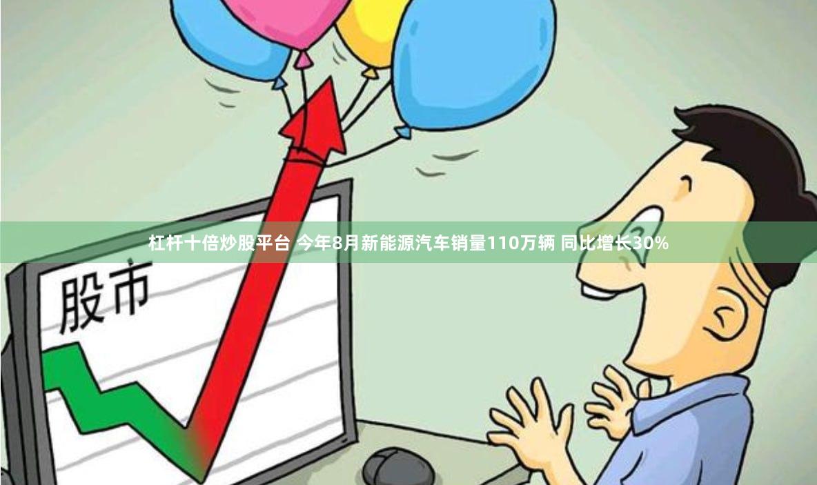 杠杆十倍炒股平台 今年8月新能源汽车销量110万辆 同比增长30%