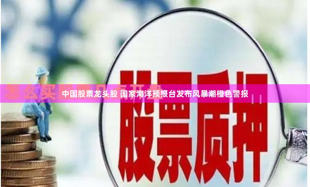 中国股票龙头股 国家海洋预报台发布风暴潮橙色警报