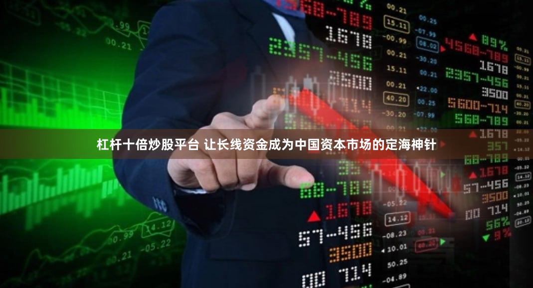 杠杆十倍炒股平台 让长线资金成为中国资本市场的定海神针