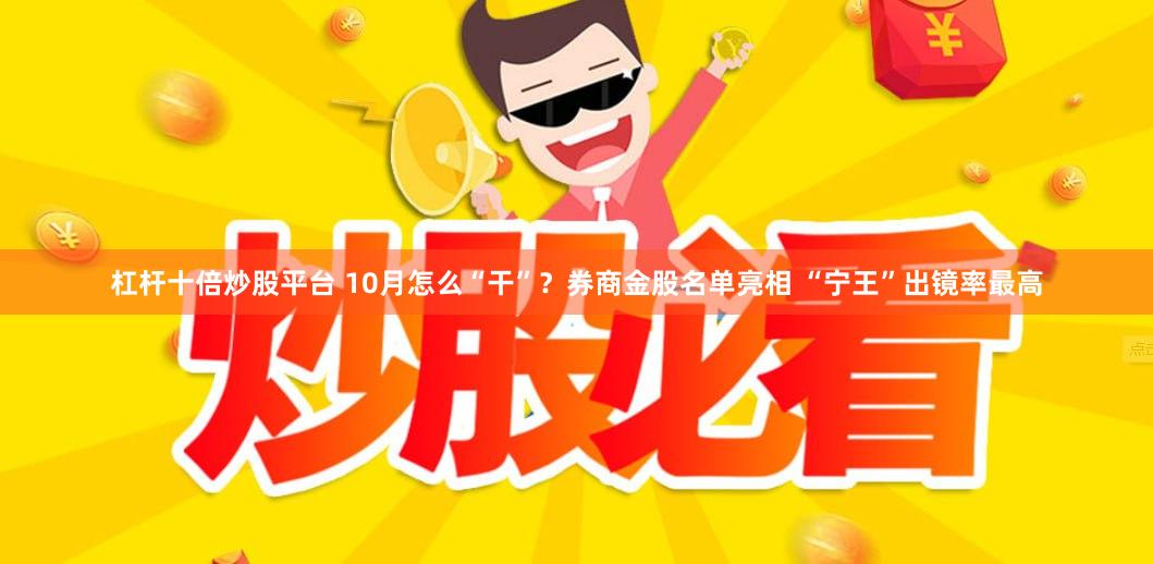 杠杆十倍炒股平台 10月怎么“干”？券商金股名单亮相 “宁王”出镜率最高