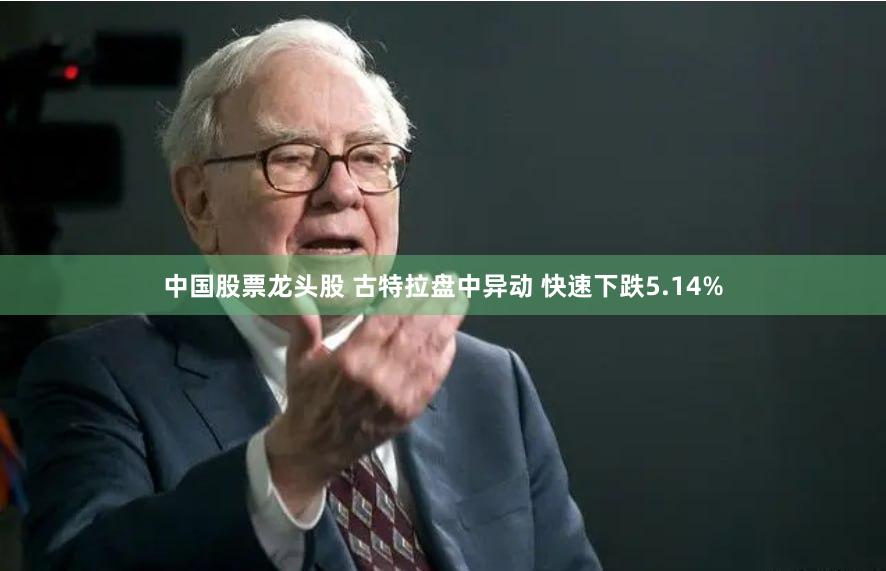 中国股票龙头股 古特拉盘中异动 快速下跌5.14%