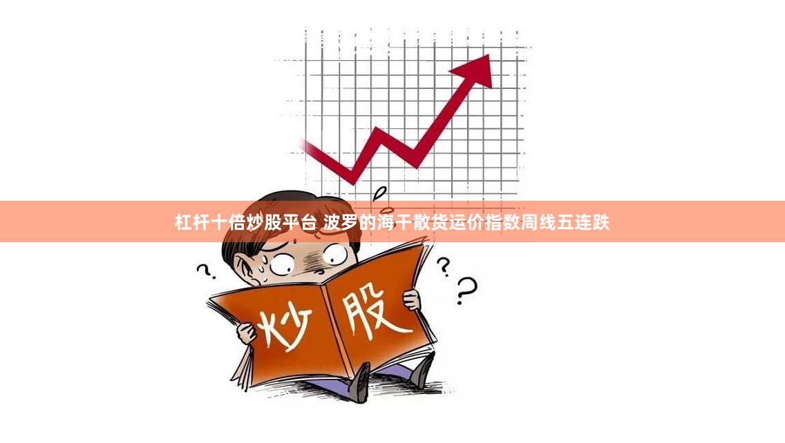 杠杆十倍炒股平台 波罗的海干散货运价指数周线五连跌