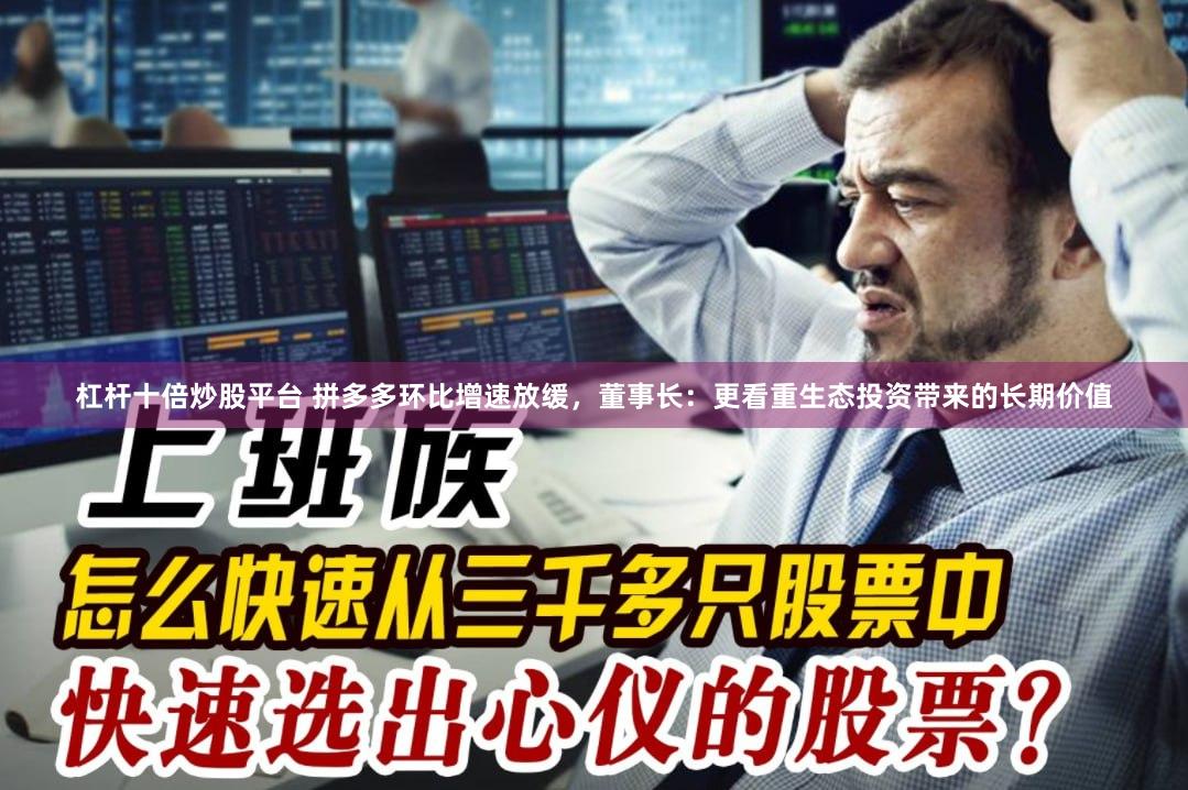杠杆十倍炒股平台 拼多多环比增速放缓，董事长：更看重生态投资带来的长期价值
