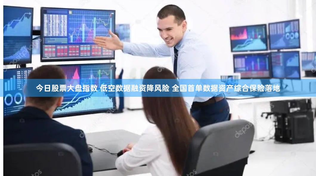 今日股票大盘指数 低空数据融资降风险 全国首单数据资产综合保险落地