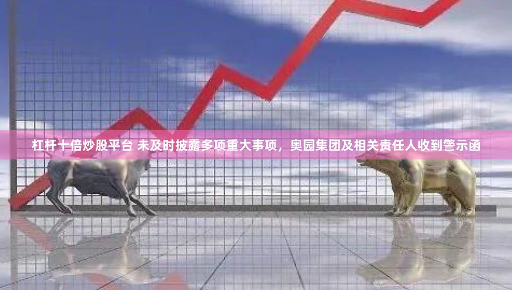 杠杆十倍炒股平台 未及时披露多项重大事项，奥园集团及相关责任人收到警示函