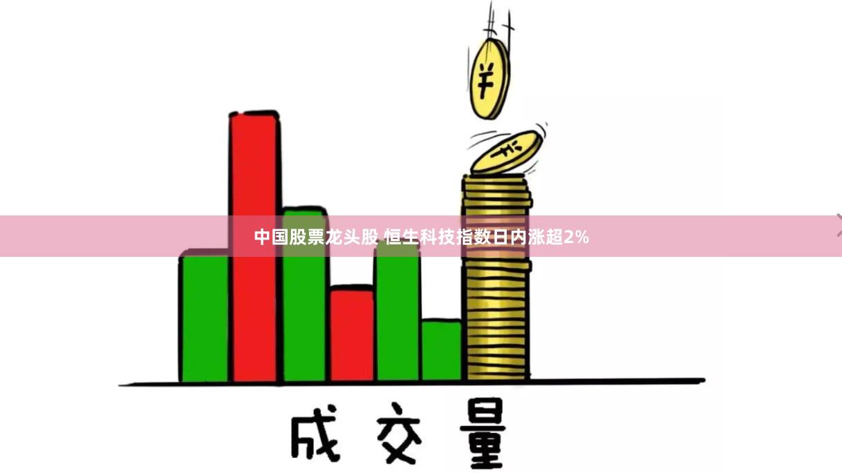 中国股票龙头股 恒生科技指数日内涨超2%
