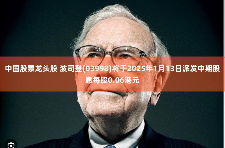 中国股票龙头股 波司登(03998)将于2025年1月13日派发中期股息每股0.06港元