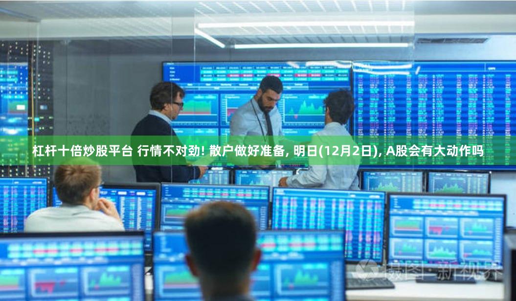 杠杆十倍炒股平台 行情不对劲! 散户做好准备, 明日(12月2日), A股会有大动作吗