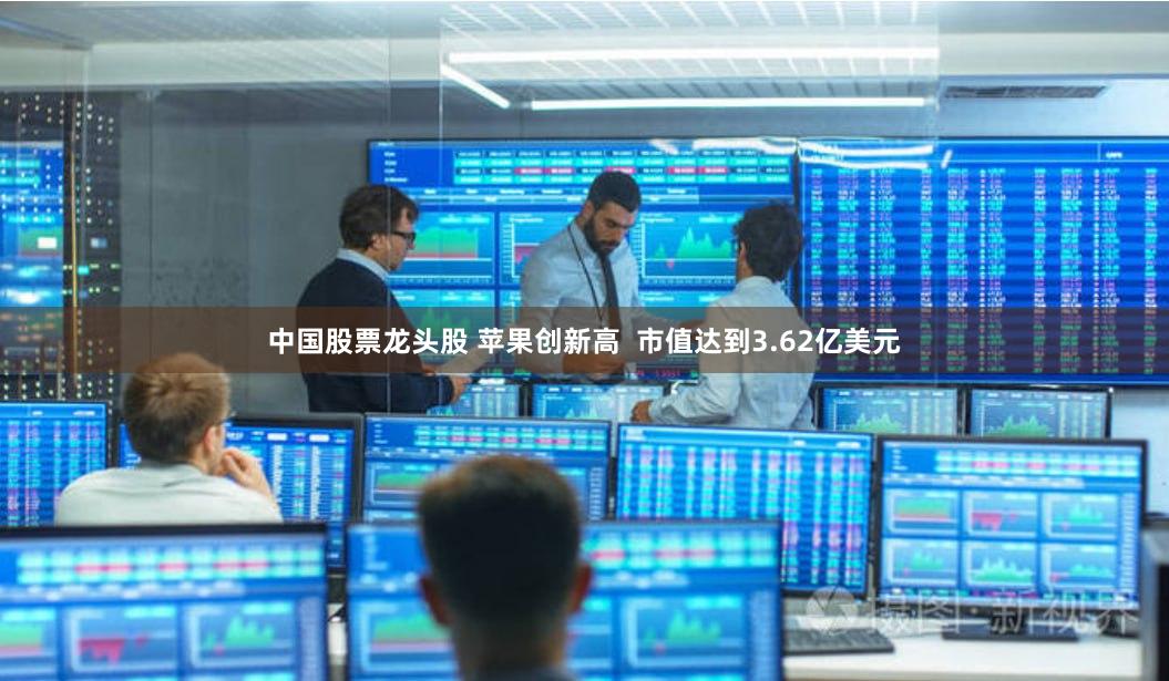 中国股票龙头股 苹果创新高  市值达到3.62亿美元