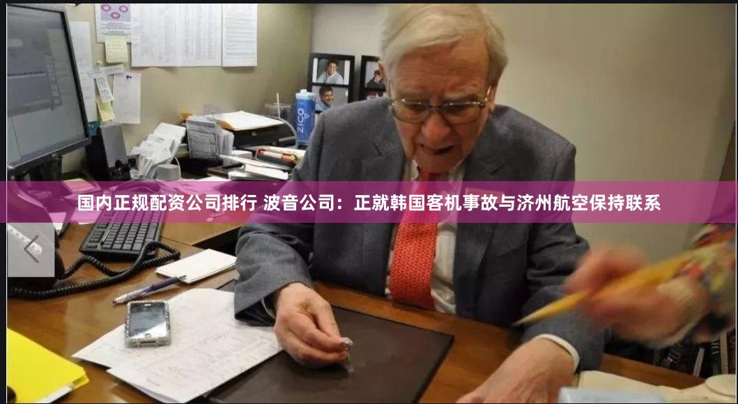 国内正规配资公司排行 波音公司：正就韩国客机事故与济州航空保持联系