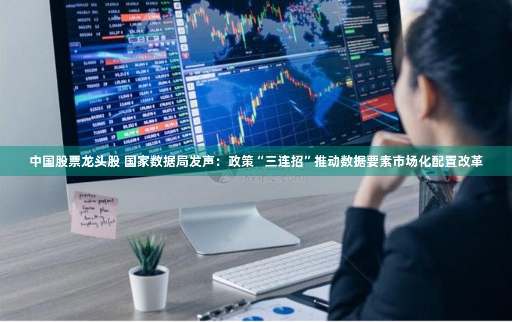 中国股票龙头股 国家数据局发声：政策“三连招”推动数据要素市场化配置改革
