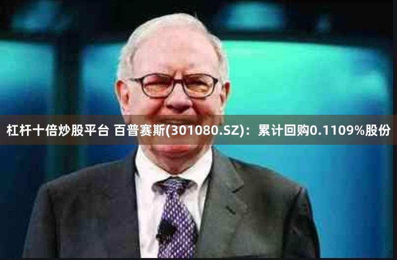杠杆十倍炒股平台 百普赛斯(301080.SZ)：累计回购0.1109%股份