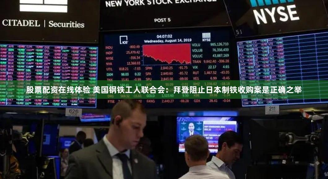 股票配资在线体验 美国钢铁工人联合会：拜登阻止日本制铁收购案是正确之举