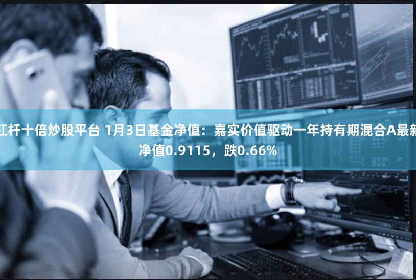 杠杆十倍炒股平台 1月3日基金净值：嘉实价值驱动一年持有期混合A最新净值0.9115，跌0.66%