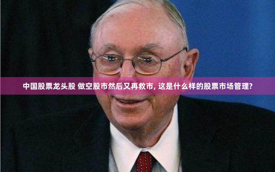 中国股票龙头股 做空股市然后又再救市, 这是什么样的股票市场管理?