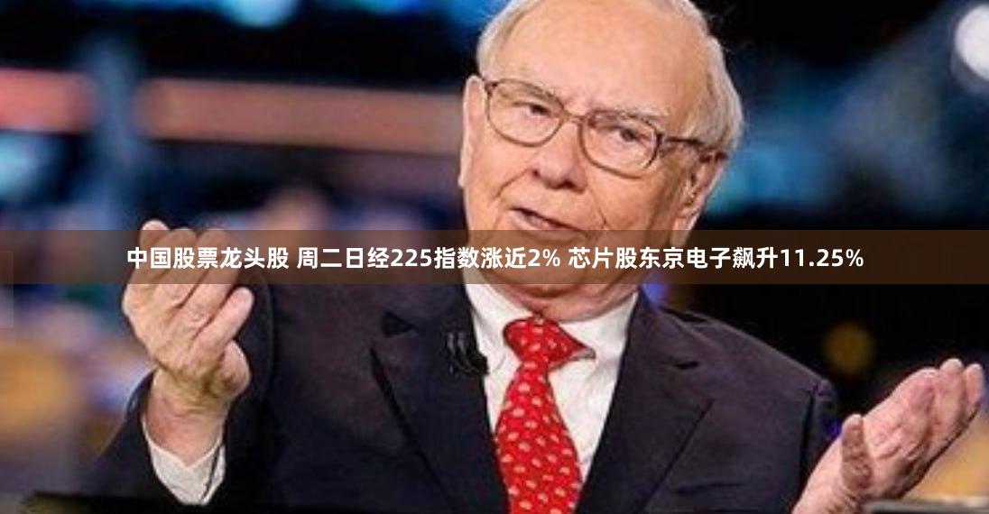 中国股票龙头股 周二日经225指数涨近2% 芯片股东京电子飙升11.25%